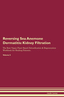 Reversing Sea Anemone Dermatitis: Kidney Filtration The Raw Vegan Plant-Based Detoxification & Regeneration Workbook for Healing Patients. Volume 5