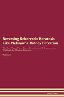 Reversing Seborrheic Keratosis Like Melanoma: Kidney Filtration The Raw Vegan Plant-Based Detoxification & Regeneration Workbook for Healing Patients. Volume 5