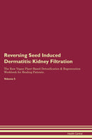 Reversing Seed Induced Dermatitis: Kidney Filtration The Raw Vegan Plant-Based Detoxification & Regeneration Workbook for Healing Patients. Volume 5