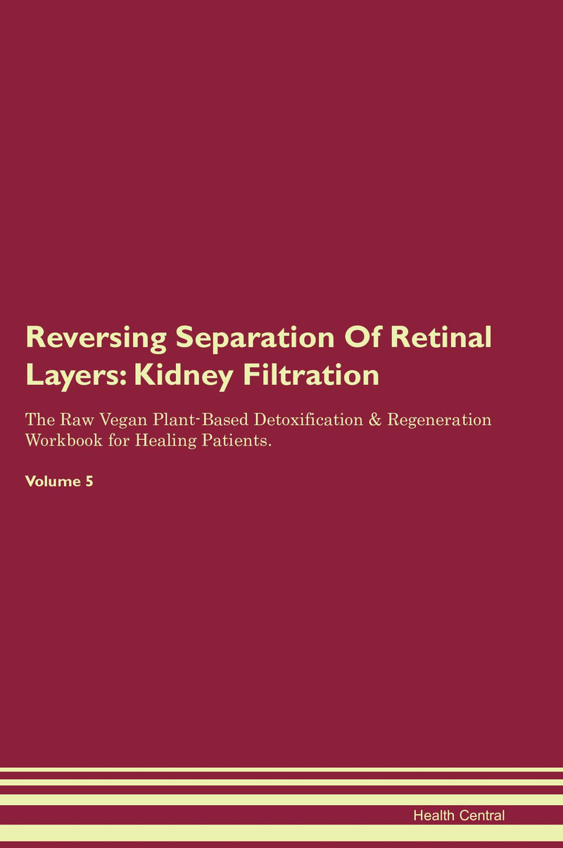 Reversing Separation Of Retinal Layers: Kidney Filtration The Raw Vegan Plant-Based Detoxification & Regeneration Workbook for Healing Patients. Volume 5