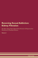 Reversing Sexual Addiction: Kidney Filtration The Raw Vegan Plant-Based Detoxification & Regeneration Workbook for Healing Patients. Volume 5
