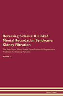 Reversing Siderius X Linked Mental Retardation Syndrome: Kidney Filtration The Raw Vegan Plant-Based Detoxification & Regeneration Workbook for Healing Patients. Volume 5