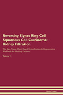 Reversing Signet Ring Cell Squamous Cell Carcinoma: Kidney Filtration The Raw Vegan Plant-Based Detoxification & Regeneration Workbook for Healing Patients. Volume 5