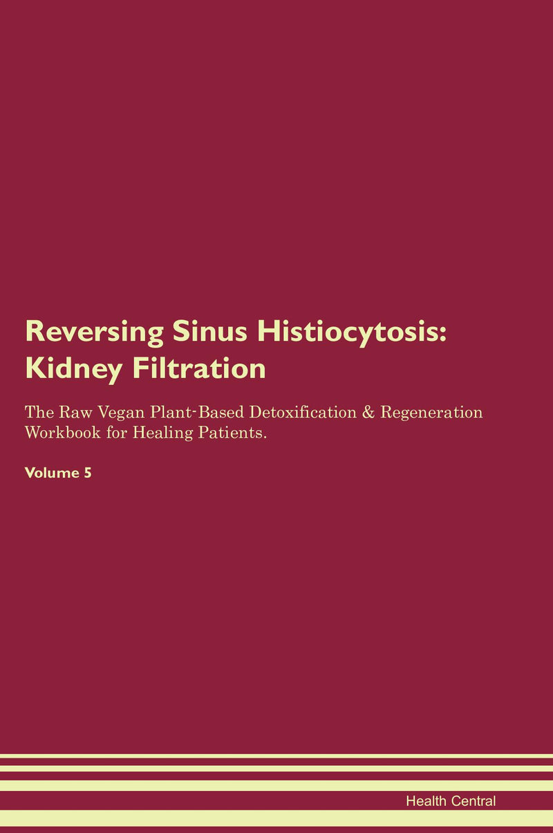 Reversing Sinus Histiocytosis: Kidney Filtration The Raw Vegan Plant-Based Detoxification & Regeneration Workbook for Healing Patients. Volume 5