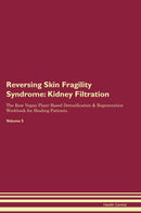 Reversing Skin Fragility Syndrome: Kidney Filtration The Raw Vegan Plant-Based Detoxification & Regeneration Workbook for Healing Patients. Volume 5