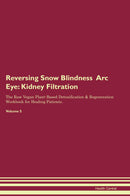 Reversing Snow Blindness  Arc Eye: Kidney Filtration The Raw Vegan Plant-Based Detoxification & Regeneration Workbook for Healing Patients. Volume 5