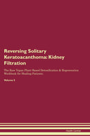 Reversing Solitary Keratoacanthoma: Kidney Filtration The Raw Vegan Plant-Based Detoxification & Regeneration Workbook for Healing Patients. Volume 5