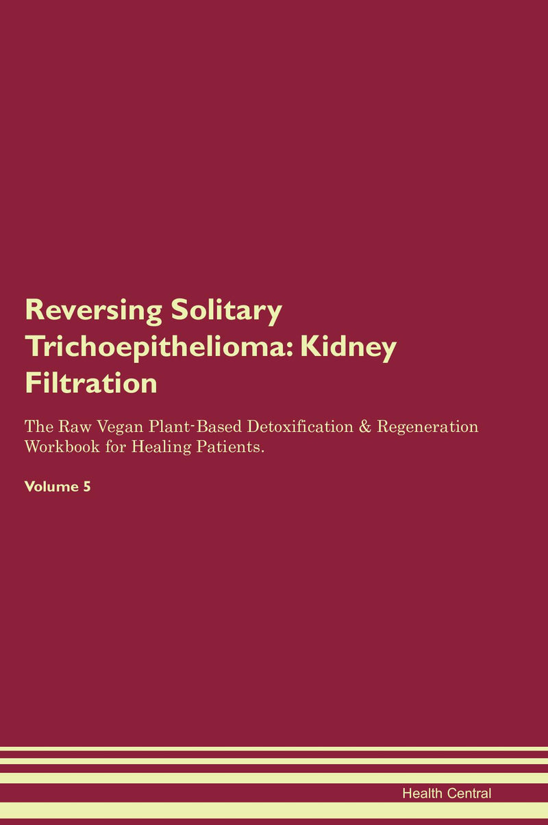 Reversing Solitary Trichoepithelioma: Kidney Filtration The Raw Vegan Plant-Based Detoxification & Regeneration Workbook for Healing Patients. Volume 5