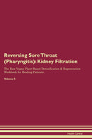 Reversing Sore Throat (Pharyngitis): Kidney Filtration The Raw Vegan Plant-Based Detoxification & Regeneration Workbook for Healing Patients. Volume 5