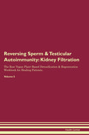 Reversing Sperm & Testicular Autoimmunity: Kidney Filtration The Raw Vegan Plant-Based Detoxification & Regeneration Workbook for Healing Patients. Volume 5