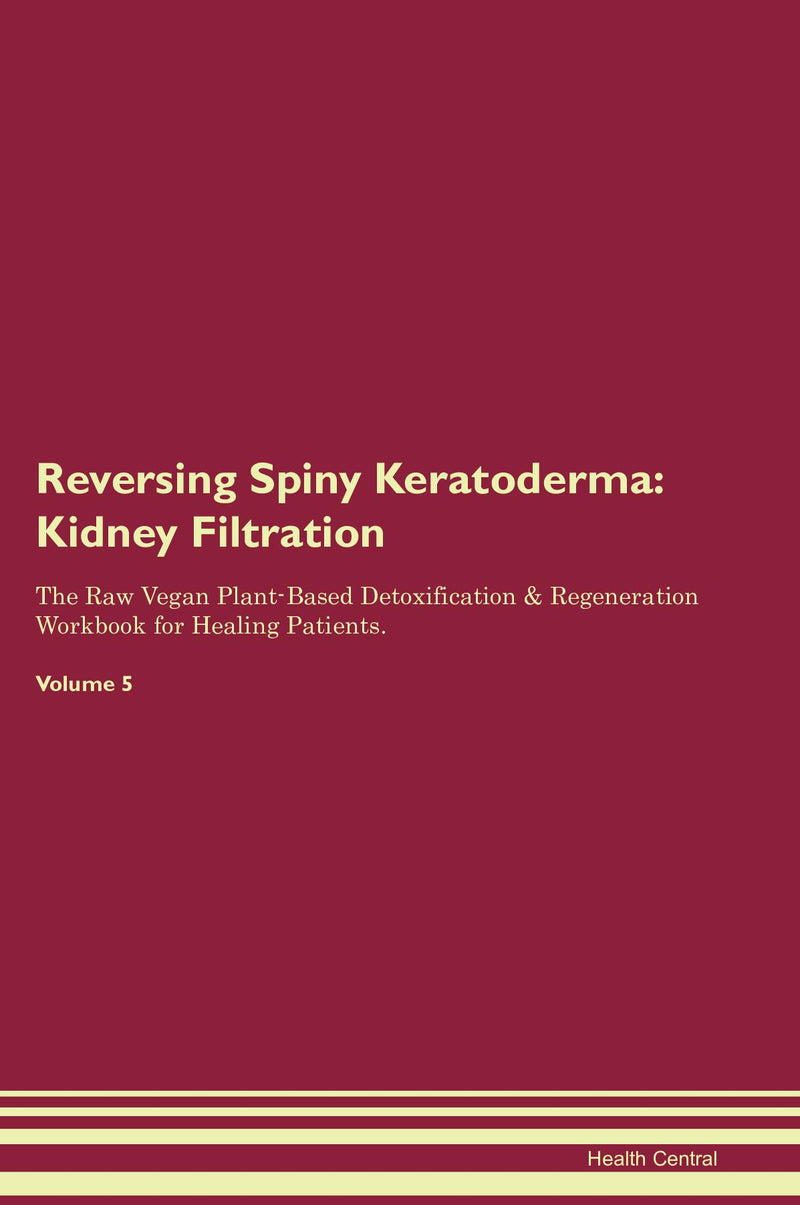Reversing Spiny Keratoderma: Kidney Filtration The Raw Vegan Plant-Based Detoxification & Regeneration Workbook for Healing Patients. Volume 5