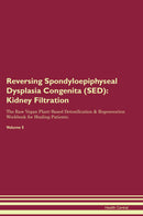 Reversing Spondyloepiphyseal Dysplasia Congenita (SED): Kidney Filtration The Raw Vegan Plant-Based Detoxification & Regeneration Workbook for Healing Patients. Volume 5