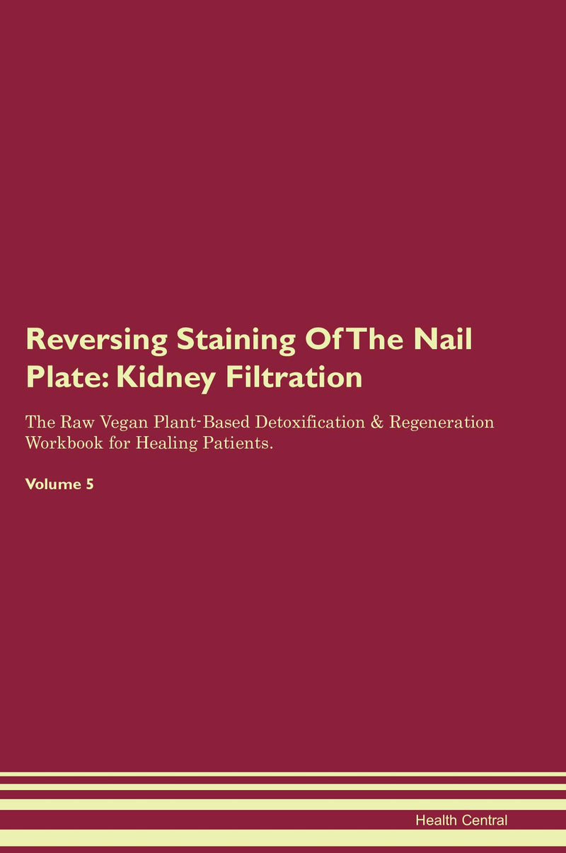 Reversing Staining Of The Nail Plate: Kidney Filtration The Raw Vegan Plant-Based Detoxification & Regeneration Workbook for Healing Patients. Volume 5