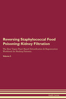 Reversing Staphylococcal Food Poisoning: Kidney Filtration The Raw Vegan Plant-Based Detoxification & Regeneration Workbook for Healing Patients. Volume 5
