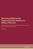 Reversing Sulfonamide Hypersensitivity Syndrome: Kidney Filtration The Raw Vegan Plant-Based Detoxification & Regeneration Workbook for Healing Patients. Volume 5