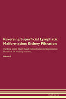 Reversing Superficial Lymphatic Malformation: Kidney Filtration The Raw Vegan Plant-Based Detoxification & Regeneration Workbook for Healing Patients. Volume 5