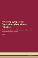 Reversing Sympathetic Ophthalmia (SO): Kidney Filtration The Raw Vegan Plant-Based Detoxification & Regeneration Workbook for Healing Patients. Volume 5
