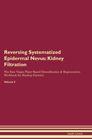 Reversing Systematized Epidermal Nevus: Kidney Filtration The Raw Vegan Plant-Based Detoxification & Regeneration Workbook for Healing Patients. Volume 5