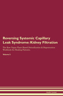 Reversing Systemic Capillary Leak Syndrome: Kidney Filtration The Raw Vegan Plant-Based Detoxification & Regeneration Workbook for Healing Patients. Volume 5