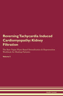 Reversing Tachycardia Induced Cardiomyopathy: Kidney Filtration The Raw Vegan Plant-Based Detoxification & Regeneration Workbook for Healing Patients. Volume 5