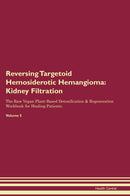 Reversing Targetoid Hemosiderotic Hemangioma: Kidney Filtration The Raw Vegan Plant-Based Detoxification & Regeneration Workbook for Healing Patients. Volume 5