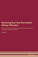 Reversing Tear Gas Dermatitis: Kidney Filtration The Raw Vegan Plant-Based Detoxification & Regeneration Workbook for Healing Patients. Volume 5