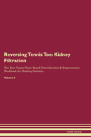 Reversing Tennis Toe: Kidney Filtration The Raw Vegan Plant-Based Detoxification & Regeneration Workbook for Healing Patients. Volume 5