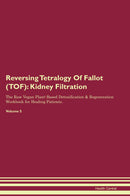 Reversing Tetralogy Of Fallot (TOF): Kidney Filtration The Raw Vegan Plant-Based Detoxification & Regeneration Workbook for Healing Patients. Volume 5