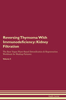 Reversing Thymoma With Immunodeficiency: Kidney Filtration The Raw Vegan Plant-Based Detoxification & Regeneration Workbook for Healing Patients. Volume 5