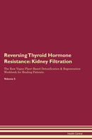 Reversing Thyroid Hormone Resistance: Kidney Filtration The Raw Vegan Plant-Based Detoxification & Regeneration Workbook for Healing Patients. Volume 5