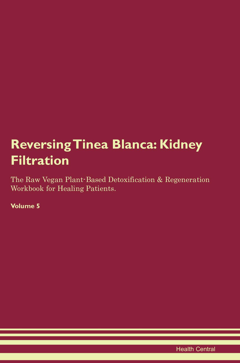 Reversing Tinea Blanca: Kidney Filtration The Raw Vegan Plant-Based Detoxification & Regeneration Workbook for Healing Patients. Volume 5
