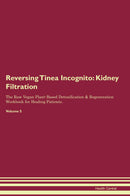 Reversing Tinea Incognito: Kidney Filtration The Raw Vegan Plant-Based Detoxification & Regeneration Workbook for Healing Patients. Volume 5
