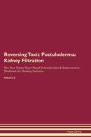 Reversing Toxic Pustuloderma: Kidney Filtration The Raw Vegan Plant-Based Detoxification & Regeneration Workbook for Healing Patients. Volume 5