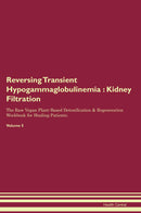 Reversing Transient Hypogammaglobulinemia : Kidney Filtration The Raw Vegan Plant-Based Detoxification & Regeneration Workbook for Healing Patients. Volume 5