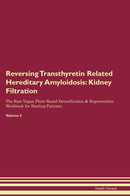 Reversing Transthyretin Related Hereditary Amyloidosis: Kidney Filtration The Raw Vegan Plant-Based Detoxification & Regeneration Workbook for Healing Patients. Volume 5
