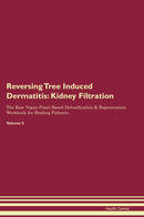 Reversing Tree Induced Dermatitis: Kidney Filtration The Raw Vegan Plant-Based Detoxification & Regeneration Workbook for Healing Patients. Volume 5