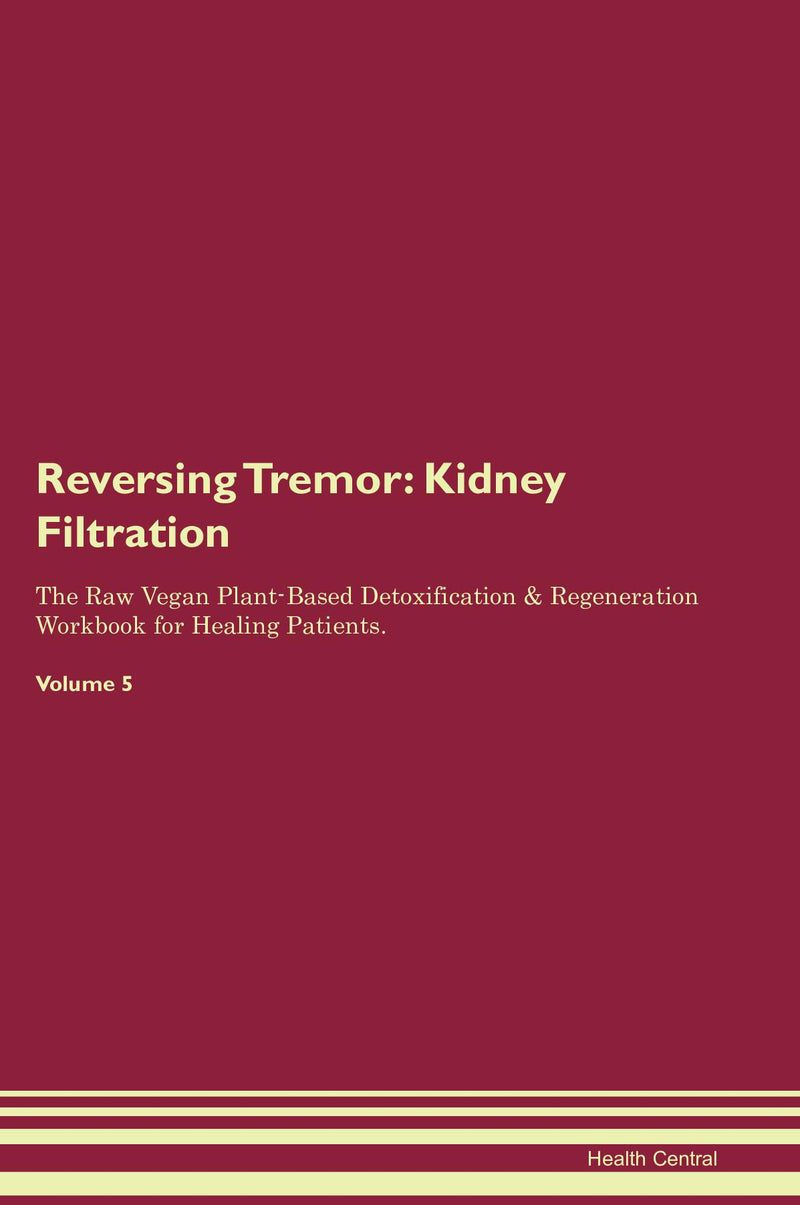 Reversing Tremor: Kidney Filtration The Raw Vegan Plant-Based Detoxification & Regeneration Workbook for Healing Patients. Volume 5