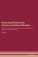 Reversing Trichilemmal Carcinoma: Kidney Filtration The Raw Vegan Plant-Based Detoxification & Regeneration Workbook for Healing Patients. Volume 5