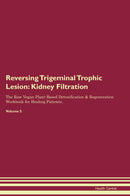 Reversing Trigeminal Trophic Lesion: Kidney Filtration The Raw Vegan Plant-Based Detoxification & Regeneration Workbook for Healing Patients. Volume 5