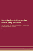 Reversing Tropical Immersion Foot: Kidney Filtration The Raw Vegan Plant-Based Detoxification & Regeneration Workbook for Healing Patients. Volume 5