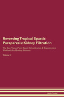 Reversing Tropical Spastic Paraparesis: Kidney Filtration The Raw Vegan Plant-Based Detoxification & Regeneration Workbook for Healing Patients. Volume 5
