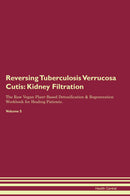 Reversing Tuberculosis Verrucosa Cutis: Kidney Filtration The Raw Vegan Plant-Based Detoxification & Regeneration Workbook for Healing Patients. Volume 5