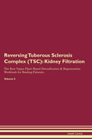Reversing Tuberous Sclerosis Complex (TSC): Kidney Filtration The Raw Vegan Plant-Based Detoxification & Regeneration Workbook for Healing Patients. Volume 5