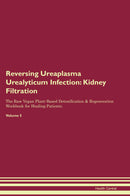 Reversing Ureaplasma Urealyticum Infection: Kidney Filtration The Raw Vegan Plant-Based Detoxification & Regeneration Workbook for Healing Patients. Volume 5