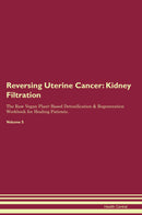 Reversing Uterine Cancer: Kidney Filtration The Raw Vegan Plant-Based Detoxification & Regeneration Workbook for Healing Patients. Volume 5
