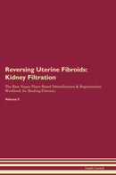 Reversing Uterine Fibroids: Kidney Filtration The Raw Vegan Plant-Based Detoxification & Regeneration Workbook for Healing Patients. Volume 5