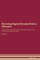 Reversing Vaginal Atrophy: Kidney Filtration The Raw Vegan Plant-Based Detoxification & Regeneration Workbook for Healing Patients. Volume 5