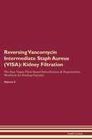 Reversing Vancomycin Intermediate Staph Aureus (VISA): Kidney Filtration The Raw Vegan Plant-Based Detoxification & Regeneration Workbook for Healing Patients. Volume 5