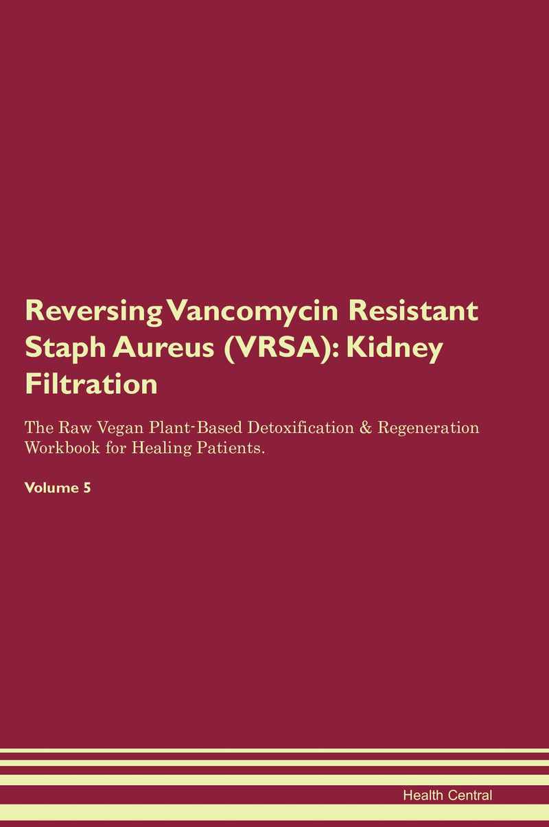 Reversing Vancomycin Resistant Staph Aureus (VRSA): Kidney Filtration The Raw Vegan Plant-Based Detoxification & Regeneration Workbook for Healing Patients. Volume 5