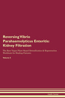 Reversing Vibrio Parahaemolyticus Enteritis: Kidney Filtration The Raw Vegan Plant-Based Detoxification & Regeneration Workbook for Healing Patients. Volume 5